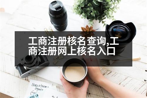 工商注冊核名查詢,工商注冊網(wǎng)上核名入口