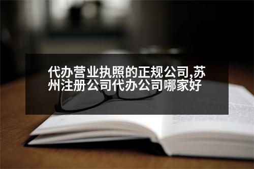 代辦營(yíng)業(yè)執(zhí)照的正規(guī)公司,蘇州注冊(cè)公司代辦公司哪家好