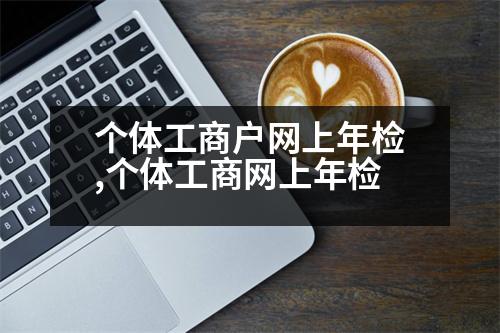 個(gè)體工商戶網(wǎng)上年檢,個(gè)體工商網(wǎng)上年檢