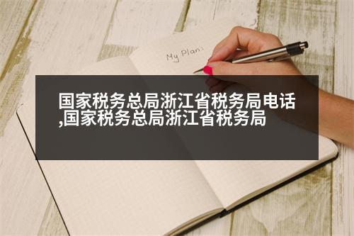 國家稅務(wù)總局浙江省稅務(wù)局電話,國家稅務(wù)總局浙江省稅務(wù)局