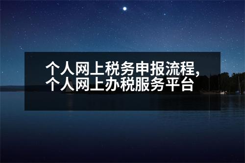 個人網(wǎng)上稅務(wù)申報流程,個人網(wǎng)上辦稅服務(wù)平臺