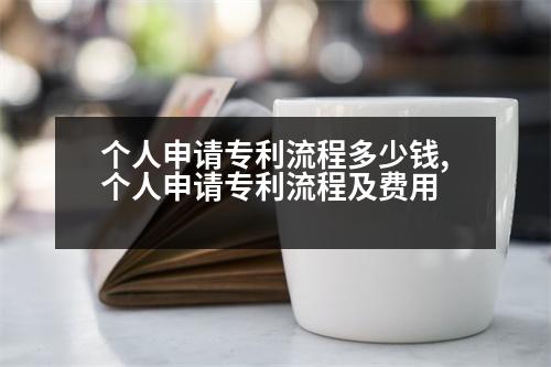 個(gè)人申請(qǐng)專利流程多少錢(qián),個(gè)人申請(qǐng)專利流程及費(fèi)用