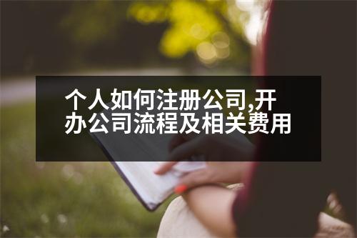 個(gè)人如何注冊(cè)公司,開辦公司流程及相關(guān)費(fèi)用