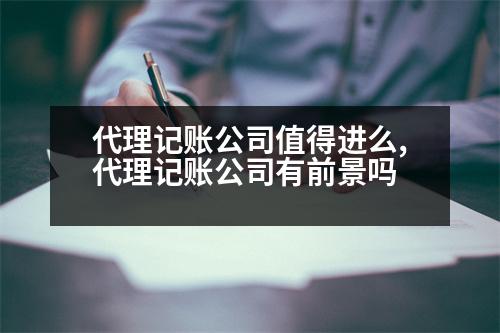 代理記賬公司值得進(jìn)么,代理記賬公司有前景嗎