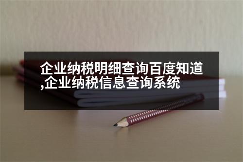 企業(yè)納稅明細(xì)查詢百度知道,企業(yè)納稅信息查詢系統(tǒng)