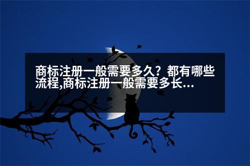 商標注冊一般需要多久？都有哪些流程,商標注冊一般需要多長時間