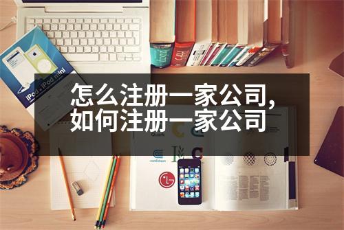 怎么注冊(cè)一家公司,如何注冊(cè)一家公司