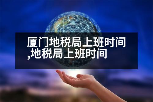 廈門地稅局上班時間,地稅局上班時間