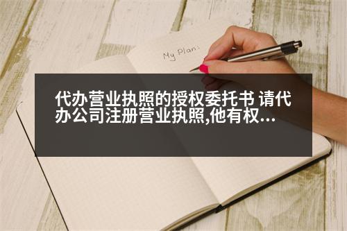 代辦營業(yè)執(zhí)照的授權(quán)委托書 請代辦公司注冊營業(yè)執(zhí)照,他有權(quán)利在轉(zhuǎn)讓給其他人嗎這樣違法嗎