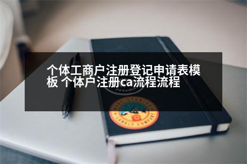 個體工商戶注冊登記申請表模板 個體戶注冊ca流程流程