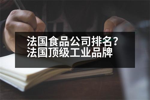 法國食品公司排名？法國頂級工業(yè)品牌