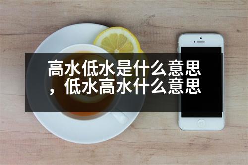 高水低水是什么意思，低水高水什么意思