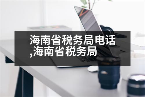 海南省稅務(wù)局電話,海南省稅務(wù)局