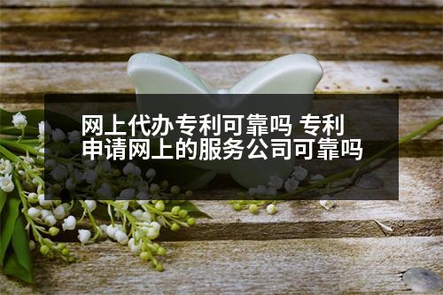 網(wǎng)上代辦專利可靠嗎 專利申請(qǐng)網(wǎng)上的服務(wù)公司可靠嗎