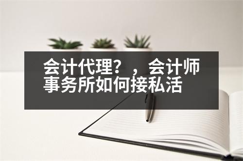 會(huì)計(jì)代理？，會(huì)計(jì)師事務(wù)所如何接私活