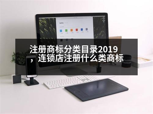 注冊(cè)商標(biāo)分類目錄2019，連鎖店注冊(cè)什么類商標(biāo)