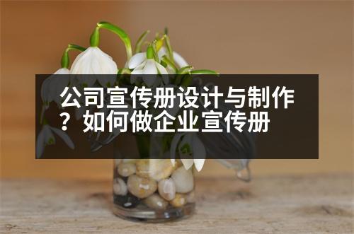 公司宣傳冊(cè)設(shè)計(jì)與制作？如何做企業(yè)宣傳冊(cè)