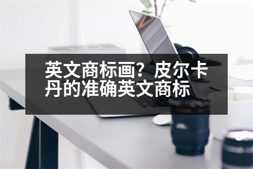 英文商標(biāo)畫？皮爾卡丹的準(zhǔn)確英文商標(biāo)