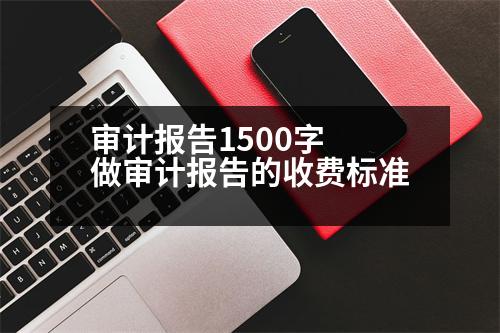 審計報告1500字 做審計報告的收費標(biāo)準(zhǔn)