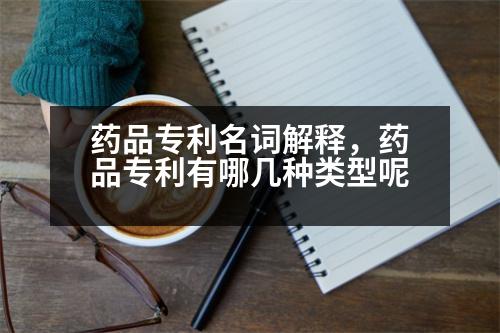 藥品專利名詞解釋，藥品專利有哪幾種類型呢