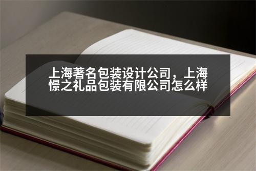 上海著名包裝設(shè)計(jì)公司，上海憬之禮品包裝有限公司怎么樣