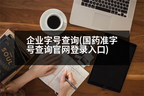 企業(yè)字號(hào)查詢(國(guó)藥準(zhǔn)字號(hào)查詢官網(wǎng)登錄入口)